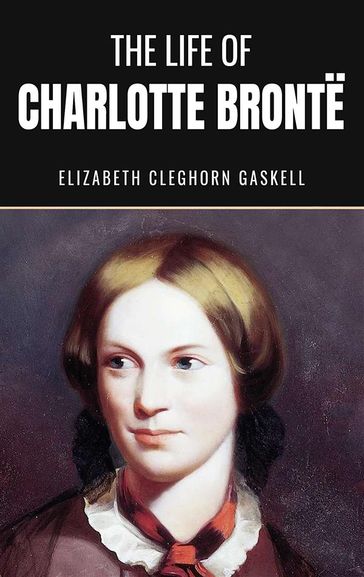 The Life of Charlotte Bronte - Elizabeth Cleghorn Gaskell