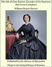 The Life of Clara Barton: Founder of the American Red Cross (Complete)