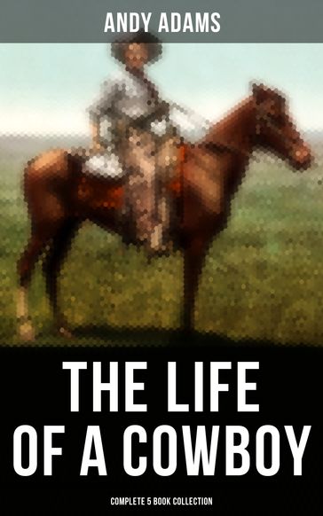 The Life of a Cowboy: Complete 5 Book Collection - Andy Adams