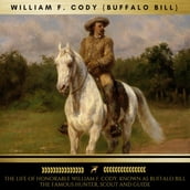 The Life of Honorable William F. Cody, Known as Buffalo Bill The Famous Hunter, Scout and Guide