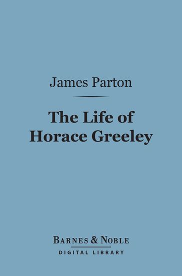 The Life of Horace Greeley (Barnes & Noble Digital Library) - James Parton