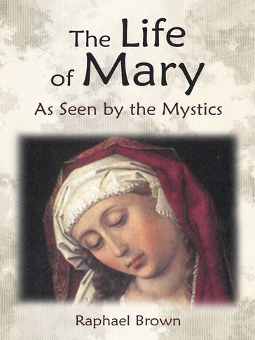 The Life of Mary As Seen by the Mystics - Anne Catherine Emmerich - Mary of Agreda - Raphael Brown