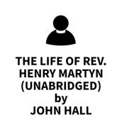 The Life of Rev. Henry Martyn (UNABRIDGED)