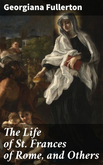 The Life of St. Frances of Rome, and Others - Georgiana Fullerton