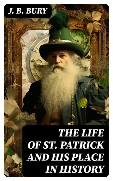 The Life of St. Patrick and His Place in History - J. B. Bury