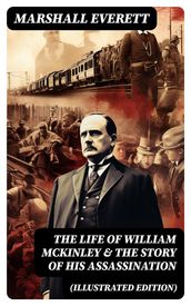 The Life of William McKinley & The Story of His Assassination (Illustrated Edition)