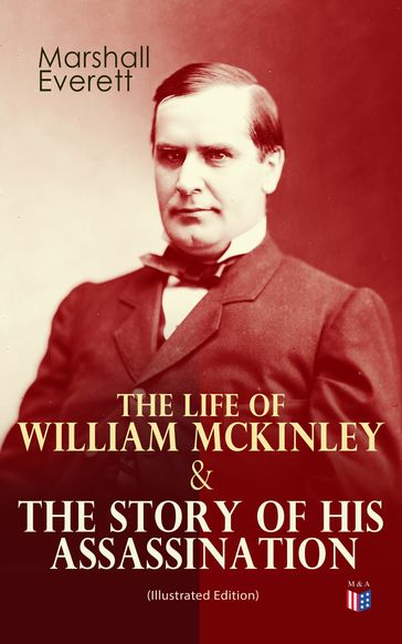 The Life of William McKinley & The Story of His Assassination (Illustrated Edition) - Marshall Everett