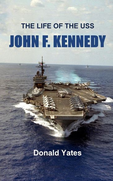 The Life of the USS John F. Kennedy - Donald Yates