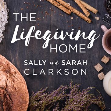The Lifegiving Home - Sally Clarkson - Sarah Clarkson
