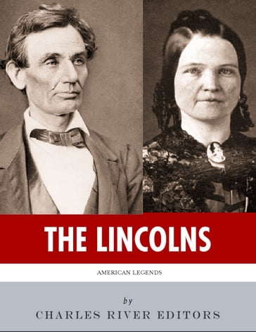 The Lincolns: The Lives and Legacies of Abraham Lincoln and Mary Todd Lincoln (Illustrated) - Charles River Editors