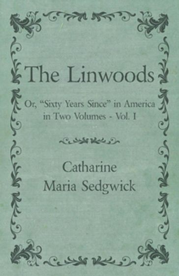 The Linwoods - Or, "Sixty Years Since" in America in Two Volumes - Vol. I - Catharine Maria Sedgwick