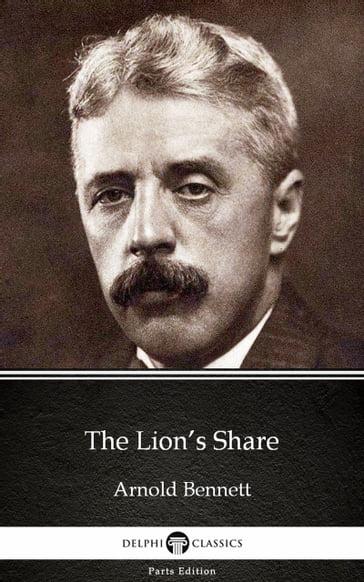 The Lion's Share by Arnold Bennett - Delphi Classics (Illustrated) - Arnold Bennett