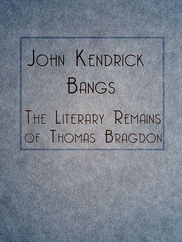 The Literary Remains of Thomas Bragdon - John Kendrick Bangs