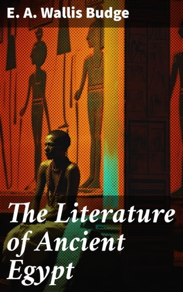 The Literature of Ancient Egypt - E. A. Wallis Budge