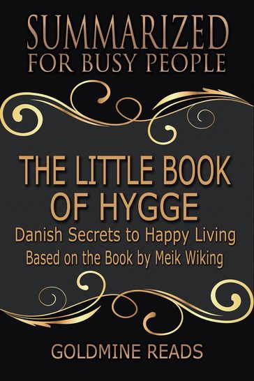 The Little Book of Hygge - Summarized for Busy People: Danish Secrets to Happy Living: Based on the Book by Meik Wiking - Goldmine Reads