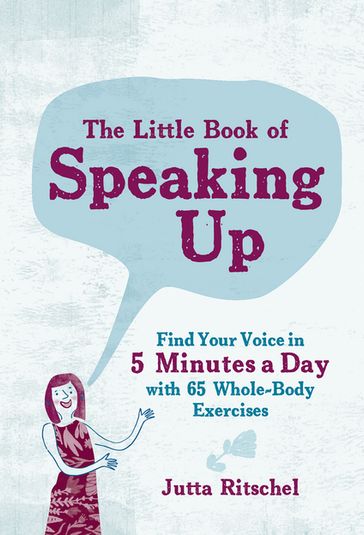 The Little Book of Speaking Up: Find Your Voice in 5 Minutes a Day with 65 Whole-Body Exercises - Jutta Ritschel