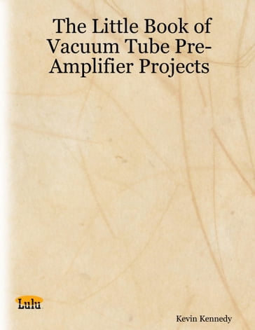 The Little Book of Vacuum Tube Pre-Amplifier Projects - Kevin Kennedy