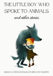 The Little Boy who Spoke to Animals and Other Stories: Bilingual French-English Stories for Children