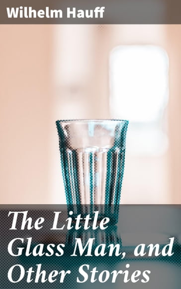 The Little Glass Man, and Other Stories - Wilhelm Hauff
