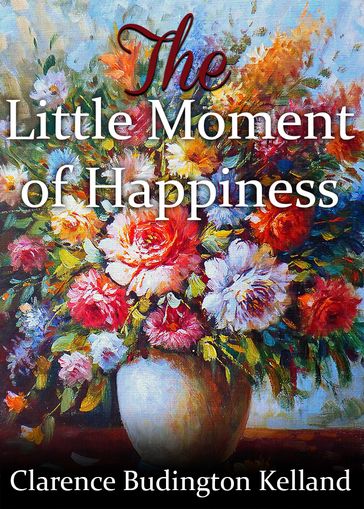 The Little Moment of Happiness - Clarence Buddington Kelland