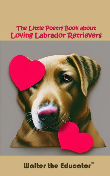 The Little Poetry Book about Loving Labrador Retrievers - Walter the Educator