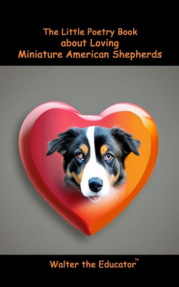 The Little Poetry Book about Loving Miniature American Shepherds - Walter the Educator