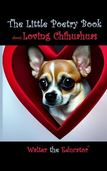 The Little Poetry Book about Loving Chihuahuas - Walter the Educator