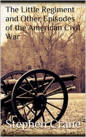 The Little Regiment and Other Episodes of the American Civil War