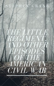 The Little Regiment, and Other Episodes of the American Civil War (Annotated)