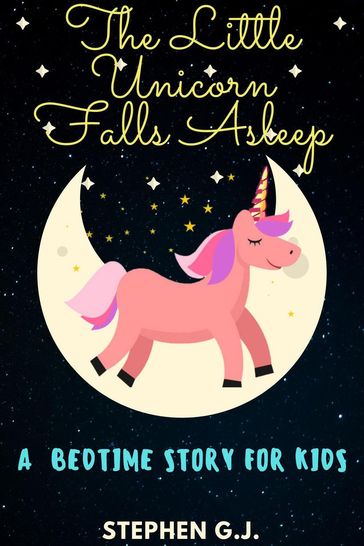 The Little Unicorn Falls Asleep: A Bedtime Story for Kids to help Children and Toddlers Ages 2-6 Fall Asleep Fast; A Tale of a young man who has strong destiny - Stephen G.J.