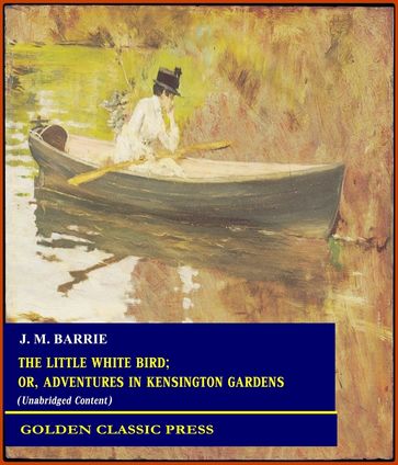 The Little White Bird; Or, Adventures in Kensington Gardens - J. M. Barrie