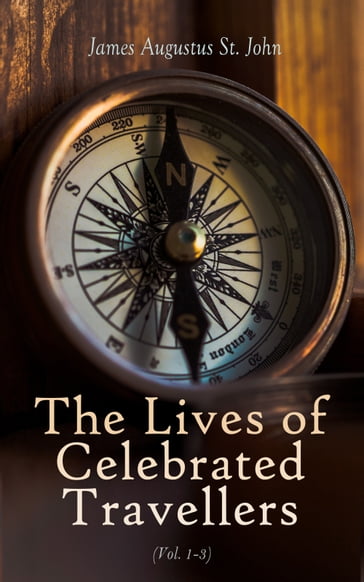 The Lives of Celebrated Travellers (Vol. 1-3) - James Augustus St. John