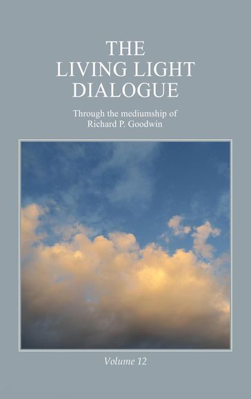 The Living Light Dialogue Volume 12 - Richard P. Goodwin