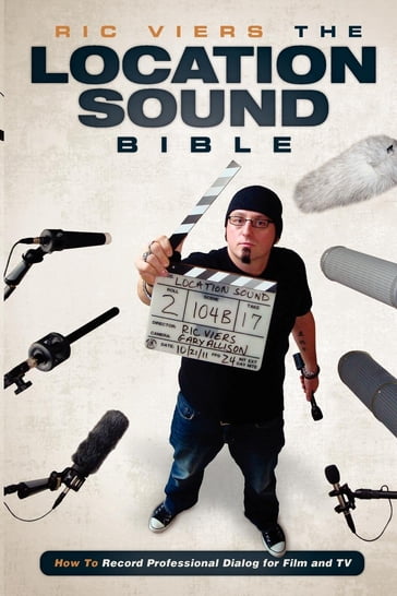 The Location Sound Bible: How to Record Professional Dialog for Film and TV - Ric Viers