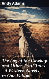 The Log of the Cowboy and Other Trail Tales 5 Western Novels in One Volume