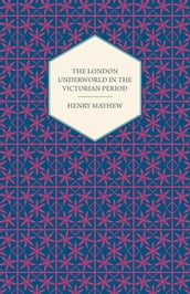 The London Underworld In The Victorian Period - Authentic First-Person Accounts By Beggars, Thieves And Prostitutes