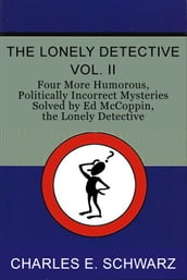 The Lonely Detective, Vol. II: Four More Humorous, Politically Incorrect Mysteries Solved by Ed McCoppin, the Lonely Detective