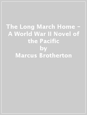 The Long March Home - A World War II Novel of the Pacific - Marcus Brotherton - Tosca Lee