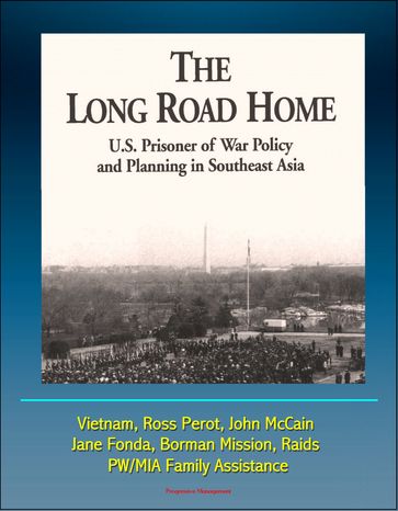 The Long Road Home: U.S. Prisoner of War Policy and Planning In Southeast Asia - Vietnam, Ross Perot, John McCain, Jane Fonda, Borman Mission, Raids, PW/MIA Family Assistance - Progressive Management