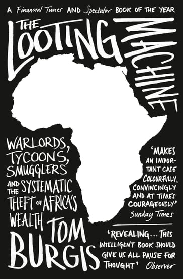 The Looting Machine: Warlords, Tycoons, Smugglers and the Systematic Theft of Africa's Wealth - Tom Burgis