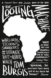 The Looting Machine: Warlords, Tycoons, Smugglers and the Systematic Theft of Africa s Wealth