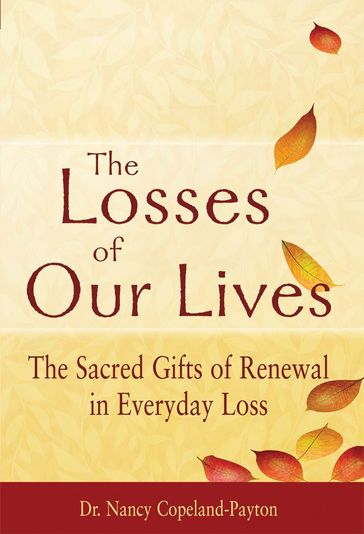 The Losses of Our Lives: The Sacred Gifts of Renewal in Everyday Loss - Dr. Nancy Copeland-Payton