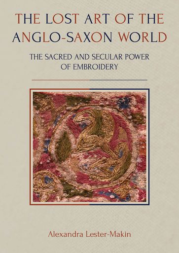 The Lost Art of the Anglo-Saxon World - Alexandra Lester-Makin
