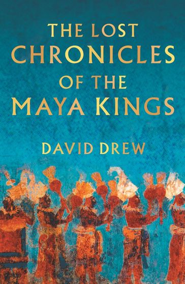 The Lost Chronicles Of The Maya Kings - David Drew