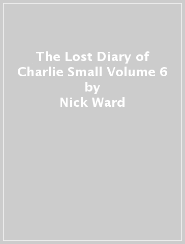 The Lost Diary of Charlie Small Volume 6 - Nick Ward