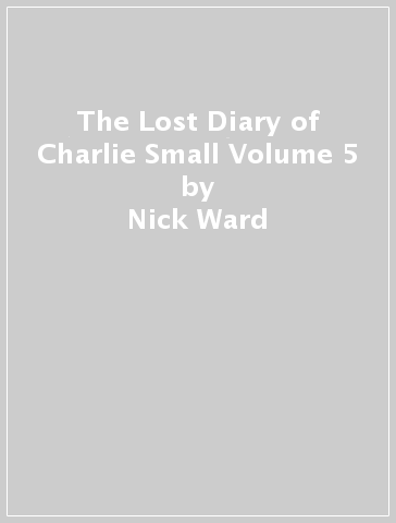 The Lost Diary of Charlie Small Volume 5 - Nick Ward