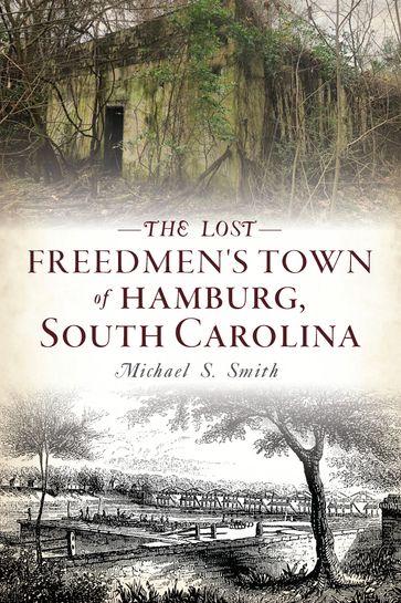 The Lost Freedmen's Town of Hamburg, South Carolina - Michael S. Smith