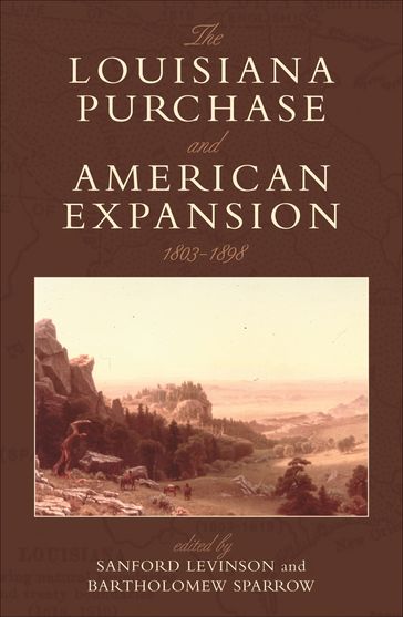 The Louisiana Purchase and American Expansion, 18031898 - H. W. Brands - Christina Duffy Burnett - David P. Currie - William W. Freehling - Julian Go - Mark A. Graber - Paul Kens - Gary Lawson - Peter S. Onuf - Efrén Rivera Ramos - Guy Seidman