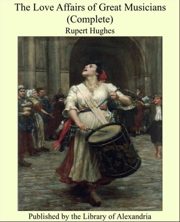 The Love Affairs of Great Musicians (Complete) - Rupert Hughes