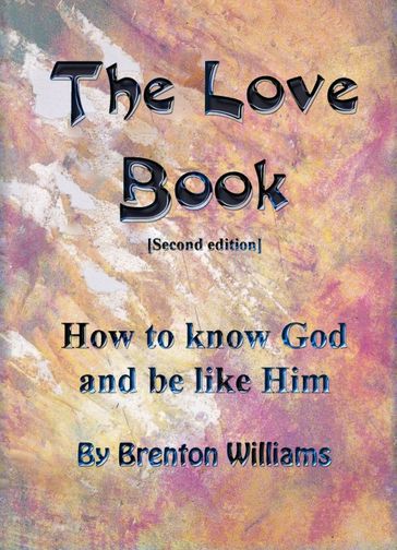 The Love Book: How To Know God And Be Like Him - Brenton Williams